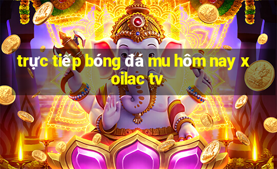 trực tiếp bóng đá mu hôm nay xoilac tv