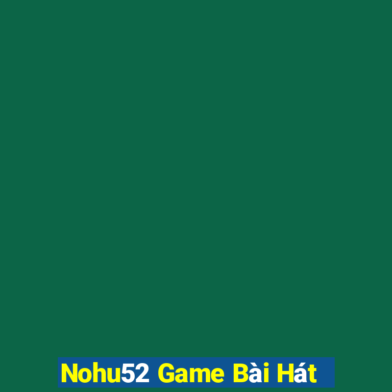 Nohu52 Game Bài Hát