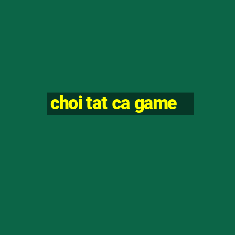 choi tat ca game