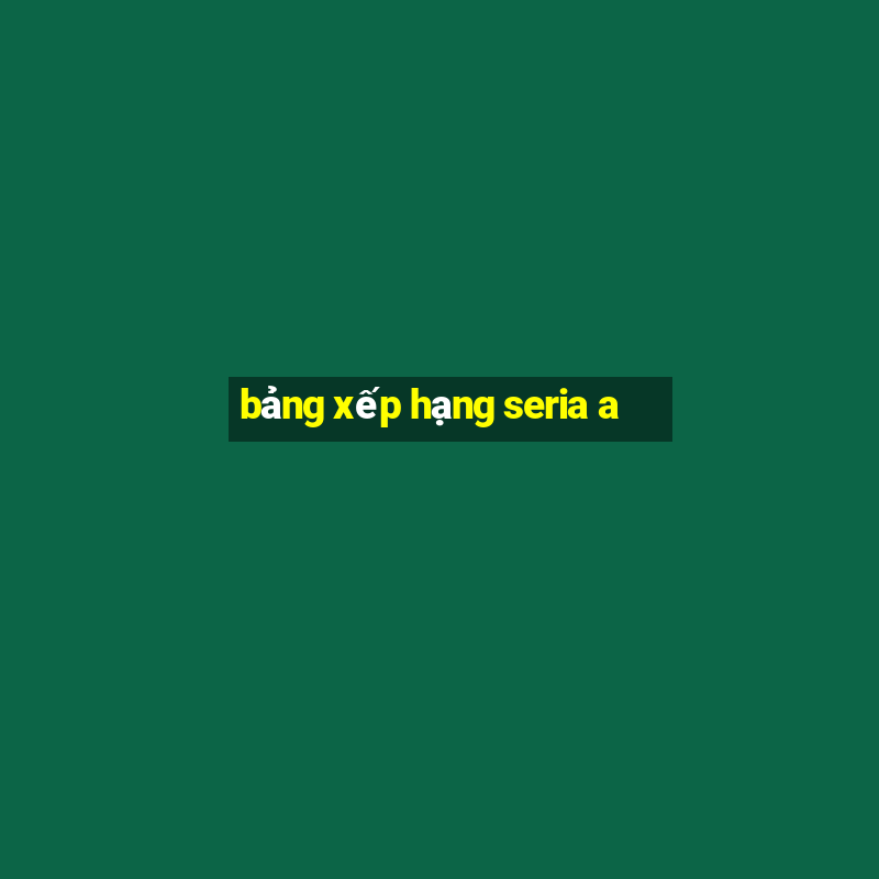 bảng xếp hạng seria a