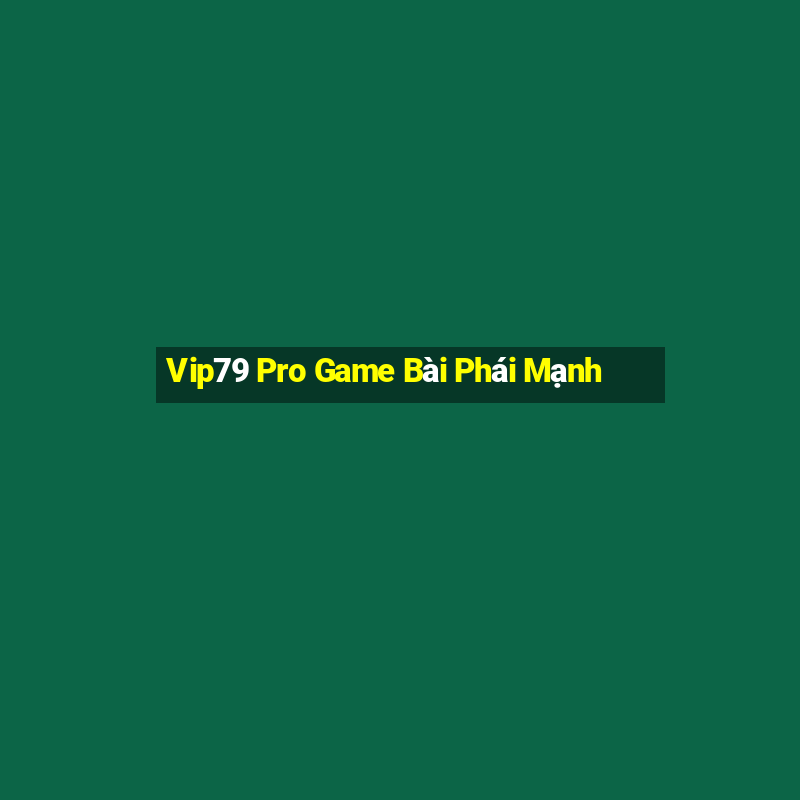 Vip79 Pro Game Bài Phái Mạnh