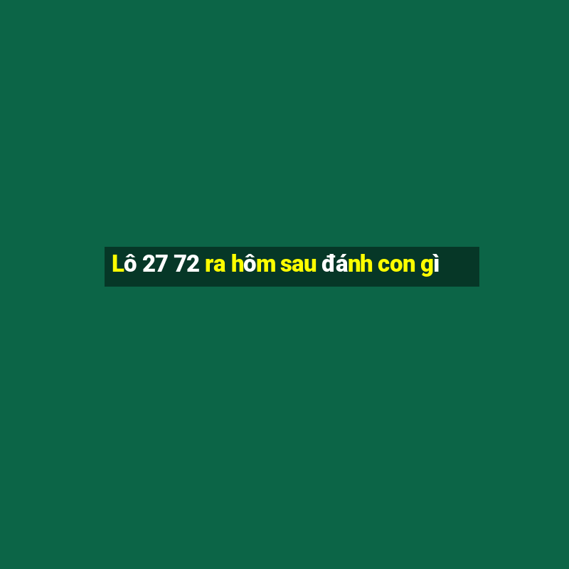 Lô 27 72 ra hôm sau đánh con gì