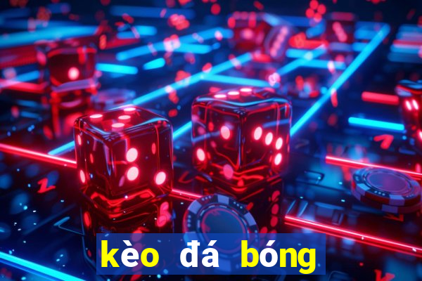 kèo đá bóng tối nay