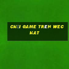 chơi game trên wechat