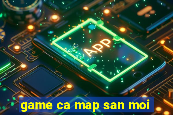 game ca map san moi