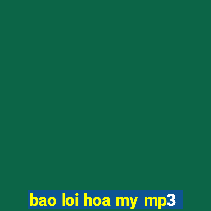 bao loi hoa my mp3