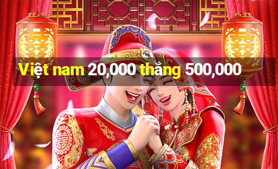 Việt nam 20,000 thắng 500,000