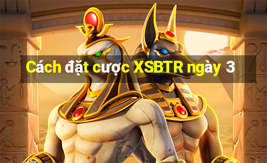 Cách đặt cược XSBTR ngày 3