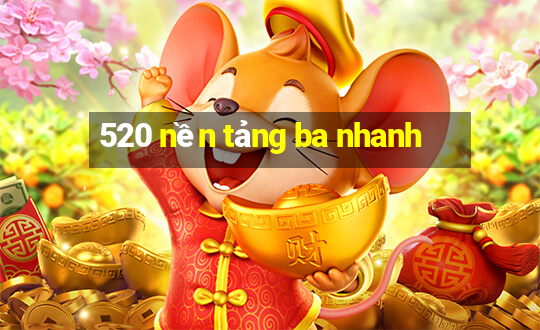 520 nền tảng ba nhanh