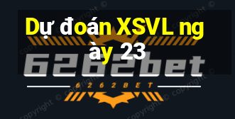 Dự đoán XSVL ngày 23