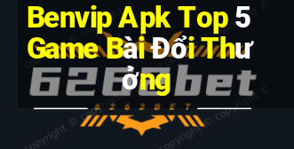 Benvip Apk Top 5 Game Bài Đổi Thưởng