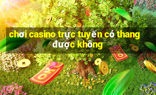 chơi casino trực tuyến có thang được không