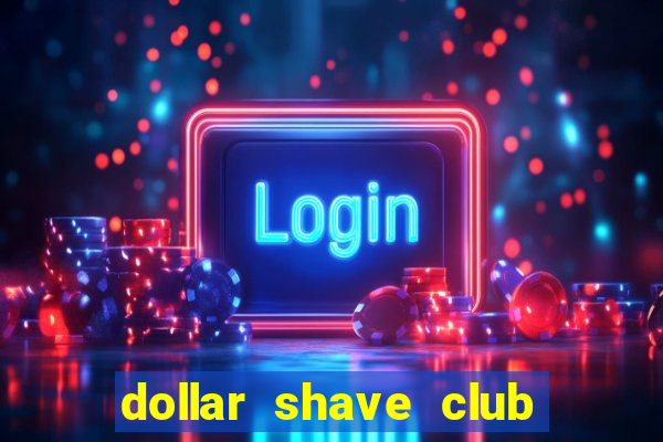 dollar shave club là gì