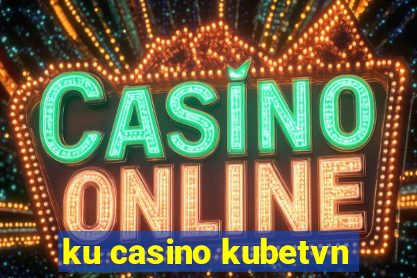 ku casino kubetvn