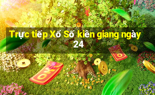 Trực tiếp Xổ Số kiên giang ngày 24