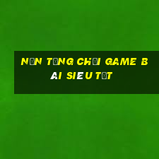 Nền tảng chơi game bài siêu tốt