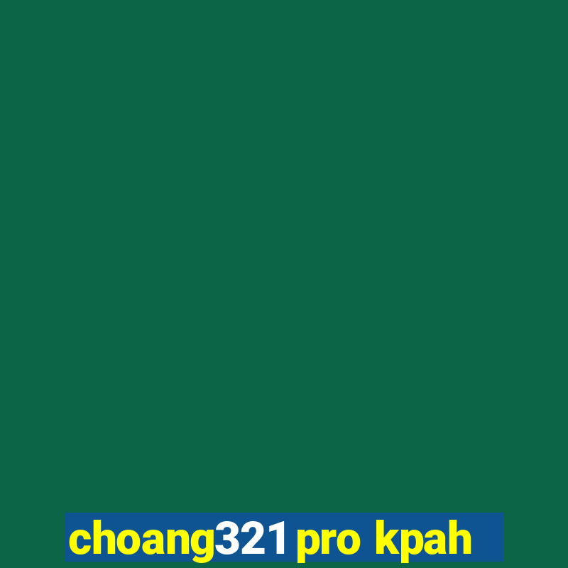 choang321 pro kpah