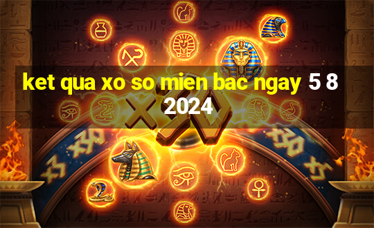 ket qua xo so mien bac ngay 5 8 2024