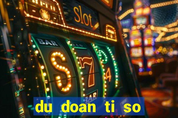 du doan ti so bong da hom nay