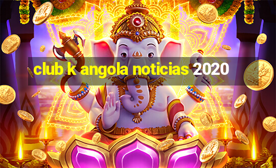 club k angola noticias 2020