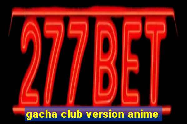 gacha club version anime