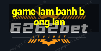 game lam banh bong lan