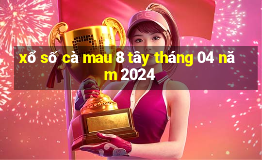 xổ số cà mau 8 tây tháng 04 năm 2024