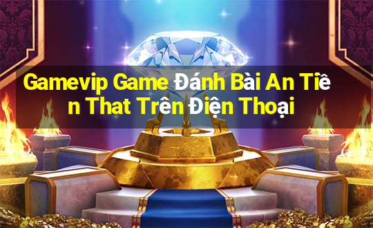 Gamevip Game Đánh Bài An Tiền That Trên Điện Thoại