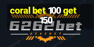 coral bet 100 get 150