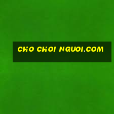 cho choi nguoi.com