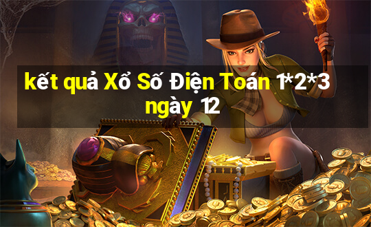 kết quả Xổ Số Điện Toán 1*2*3 ngày 12