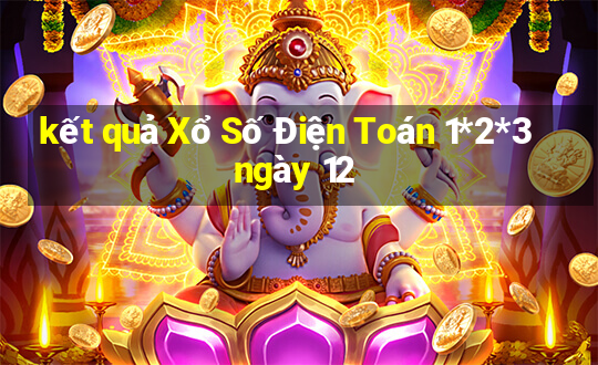 kết quả Xổ Số Điện Toán 1*2*3 ngày 12