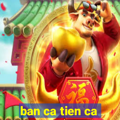 ban ca tien ca