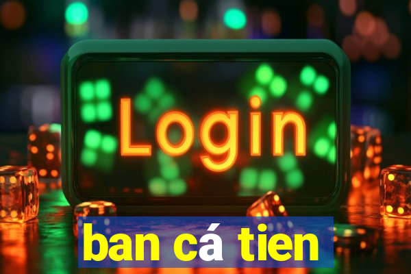 ban cá tien