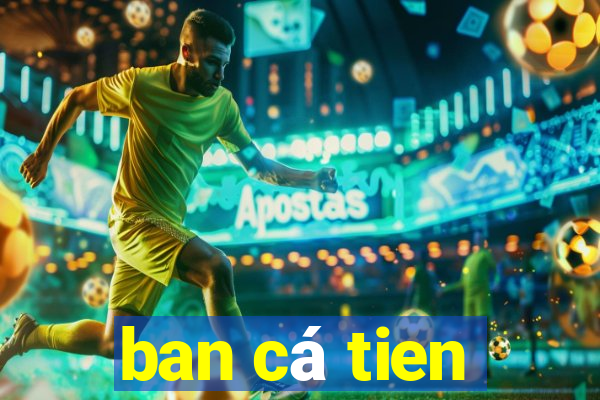 ban cá tien