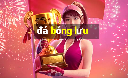 đá bóng lưu