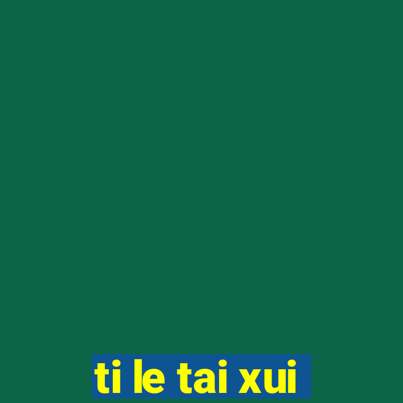 ti le tai xui