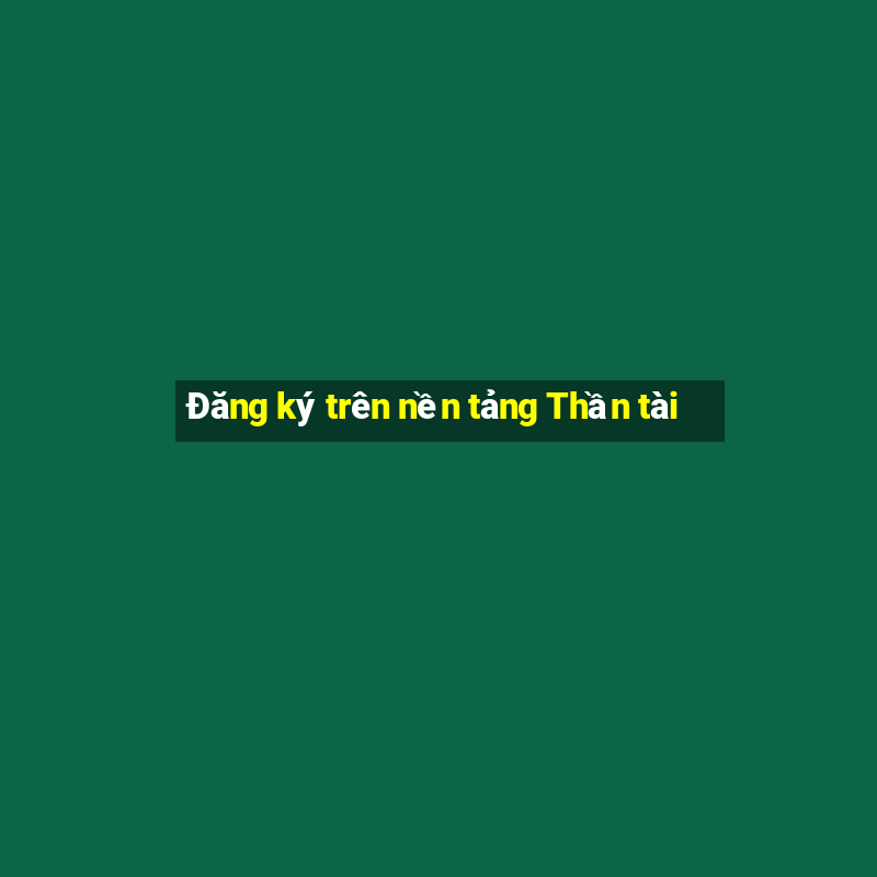 Đăng ký trên nền tảng Thần tài