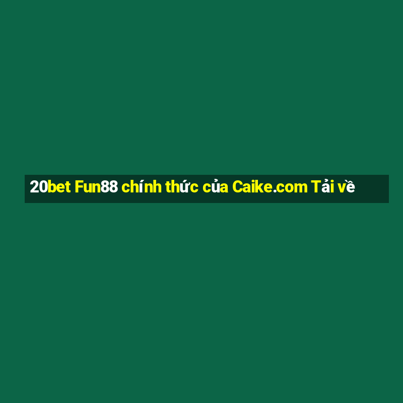 20bet Fun88 chính thức của Caike.com Tải về