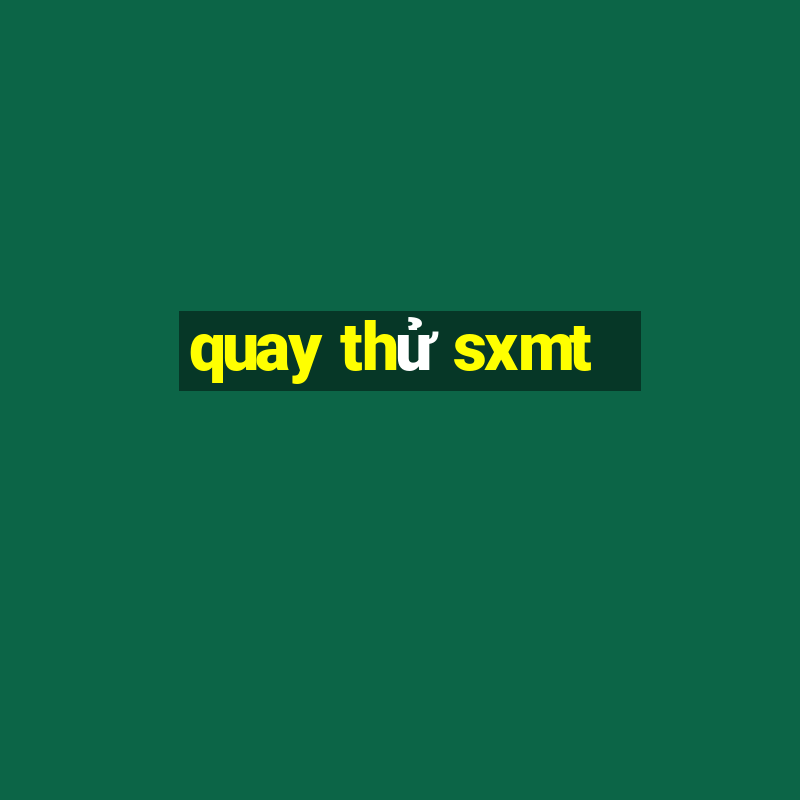 quay thử sxmt