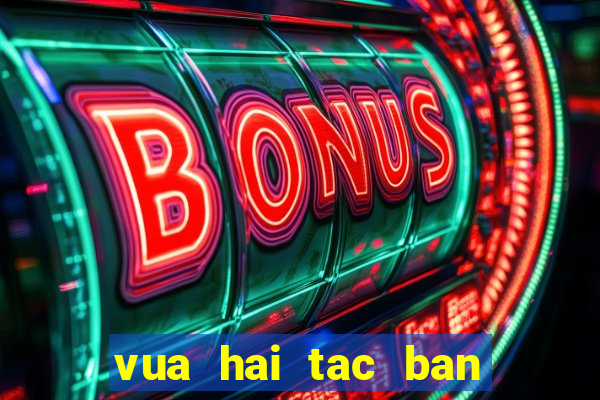 vua hai tac ban ca doi thuong