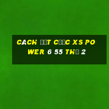 Cách đặt cược XS power 6 55 Thứ 2