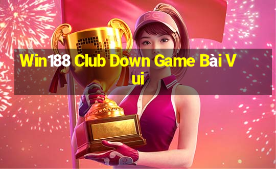 Win188 Club Down Game Bài Vui