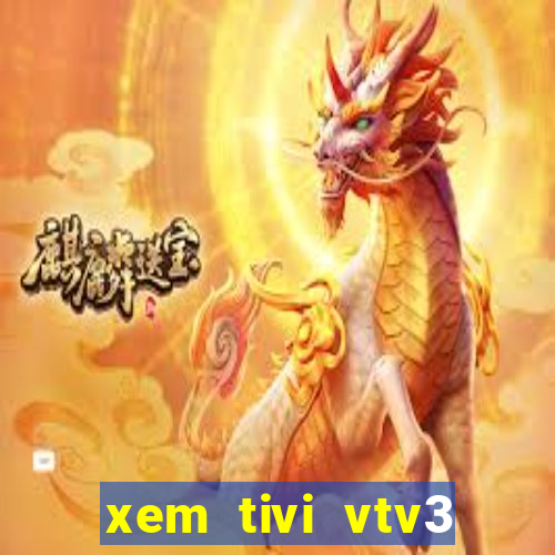 xem tivi vtv3 trực tiếp