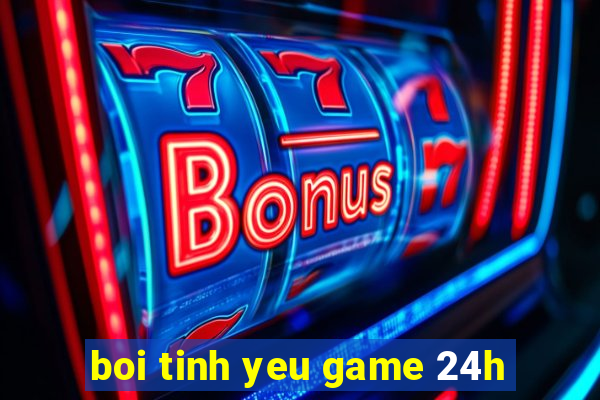 boi tinh yeu game 24h