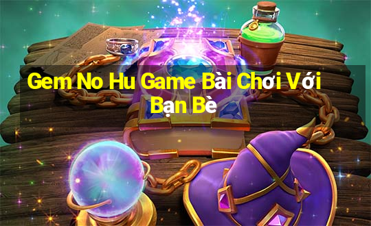 Gem No Hu Game Bài Chơi Với Bạn Bè