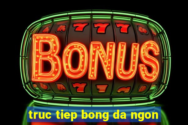 truc tiep bong da ngon