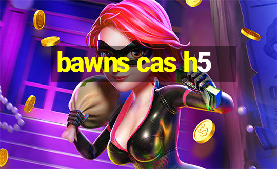 bawns cas h5