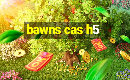 bawns cas h5