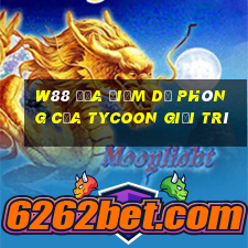 W88 Địa điểm dự phòng của Tycoon giải trí